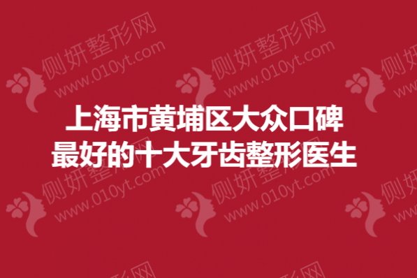 上海市黄埔区大众口碑最好的十大牙齿整形医生