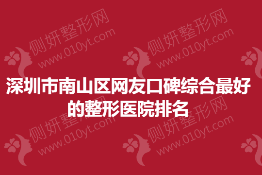 深圳市南山区网友口碑综合最好的整形医院排名