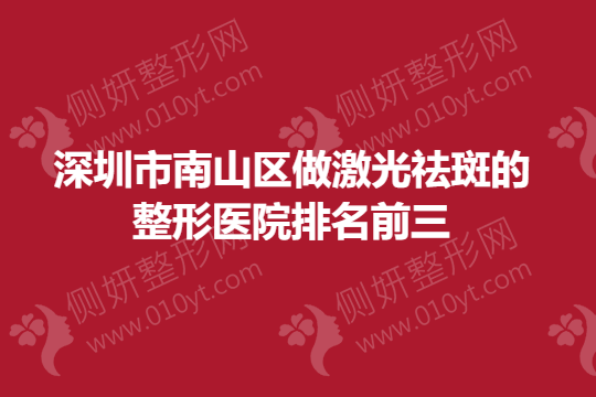 深圳市南山区做激光祛斑的整形医院排名前三