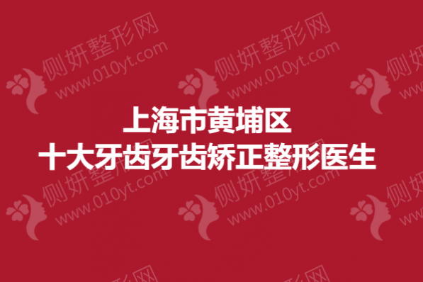 上海市黄埔区十大牙齿牙齿矫正整形专家
