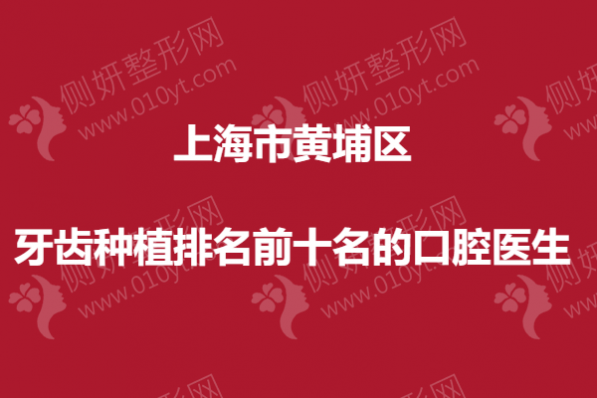 上海市黄埔区牙齿种植排名前十名的口腔专家