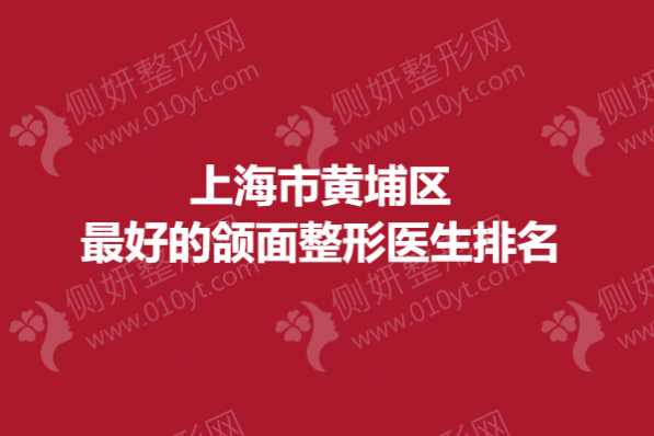 上海市黄埔区最好的颌面整形医生排名