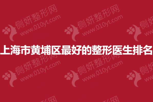 上海市黄埔区最好的整形医生排名