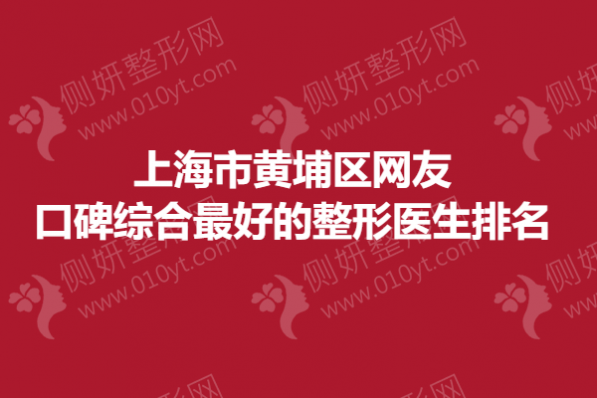 上海市黄埔区网友口碑综合最好的整形医生排名