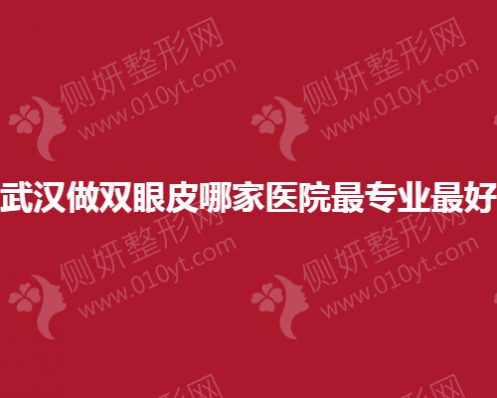 武汉做双眼皮哪一家医院最专业最好