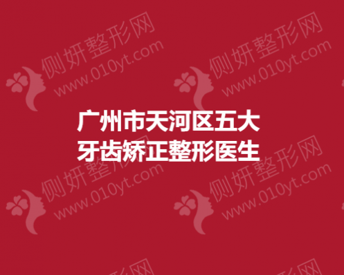 广州市天河区五大牙齿矫正整形医生