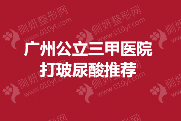 广州公立三甲医院打玻尿酸推荐