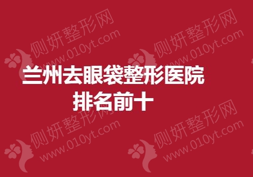 兰州去眼袋整形医院排名前十的