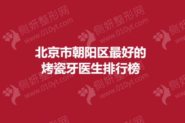 北京市朝阳区最好的烤瓷牙医生排行榜