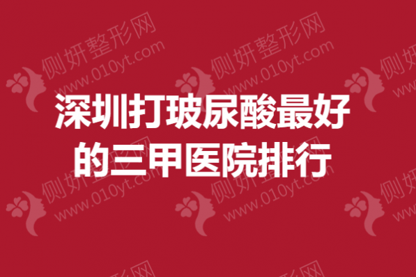 深圳打玻尿酸最好的三甲医院排行