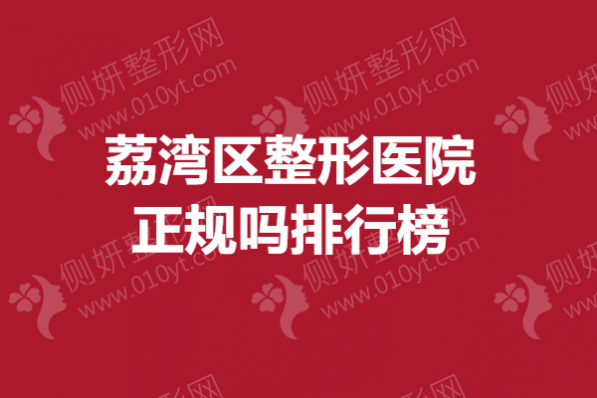 荔湾区整形医院正规吗排行榜附上，隆胸吸脂实力医院评测