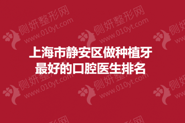 上海市静安区做种植牙最好的口腔医生排名