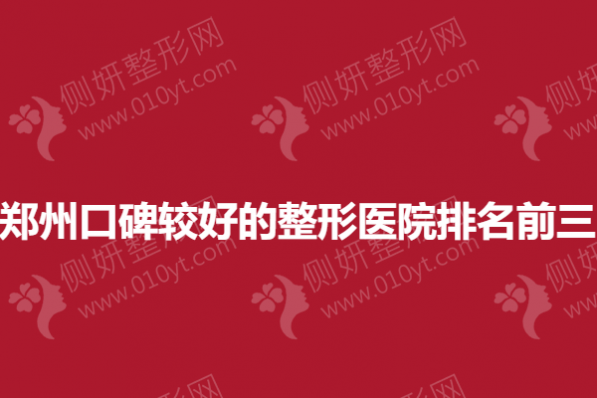 郑州口碑较好的整形医院排名前三