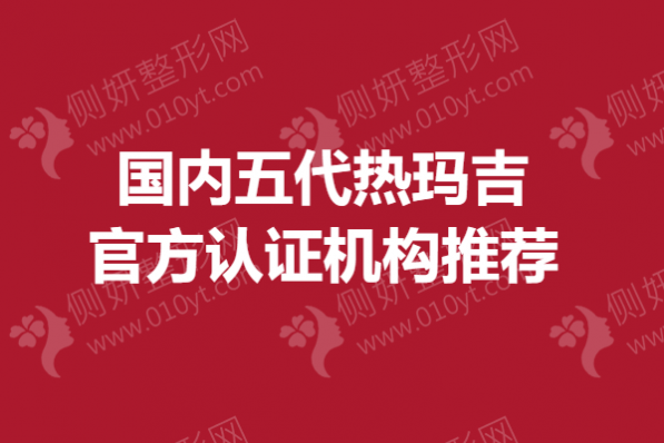 国内五代热玛吉官方认证机构推荐
