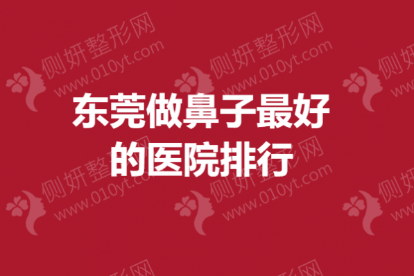 东莞做鼻子最好的医院排行