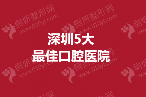 深圳5大最佳口腔医院