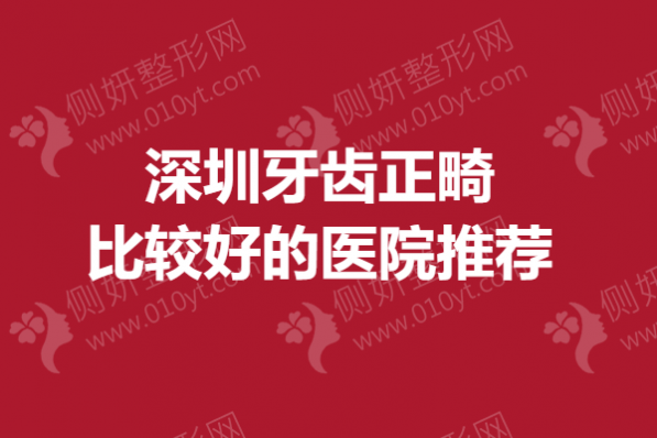 深圳牙齿正畸比较好的医院推荐