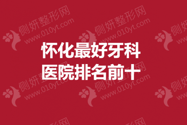 怀化最好牙科医院排名前十