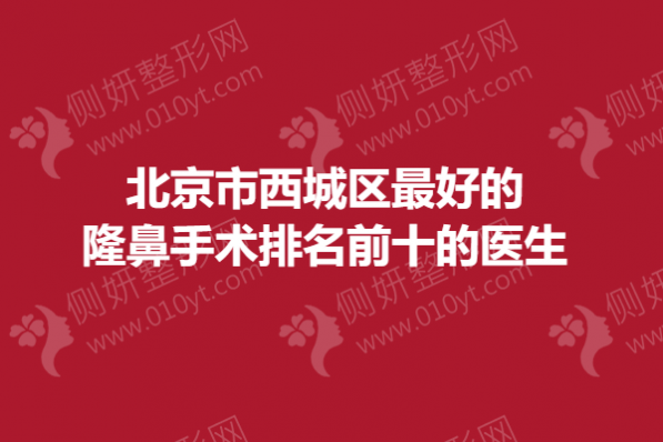 北京市西城区最好的隆鼻手术排名前十的医生