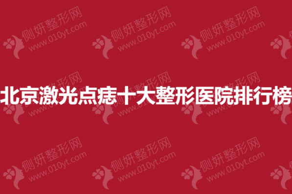 北京激光点痣十大整形医院排行榜