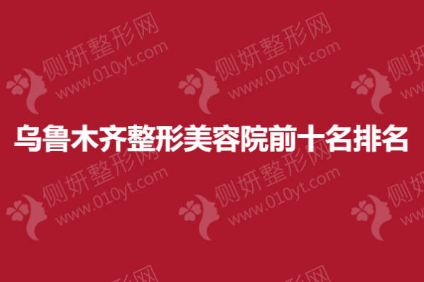 乌鲁木齐整形美容院前十名排名榜