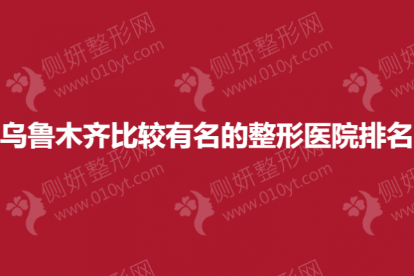 乌鲁木齐比较有名的整形医院排名