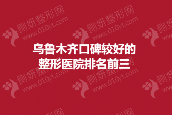 乌鲁木齐口碑较好的整形医院排名前三