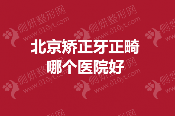 北京矫正牙正畸哪个医院好