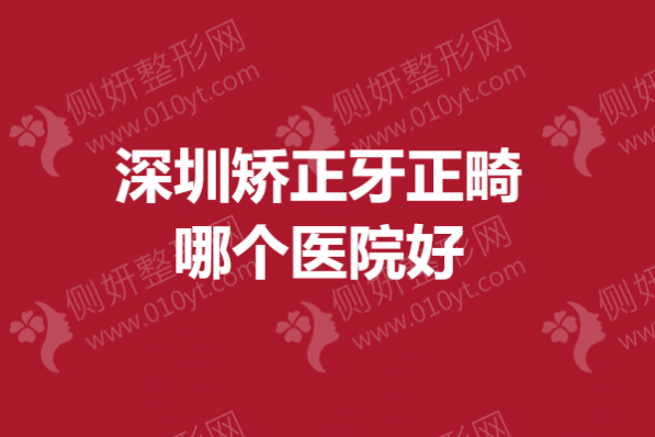 深圳市矫正牙正畸哪个医院好