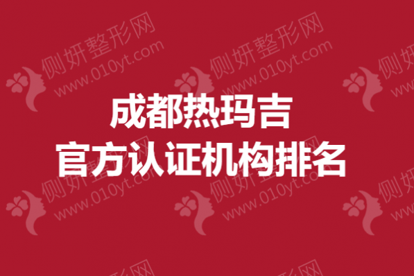 成都热玛吉官方认证机构排名