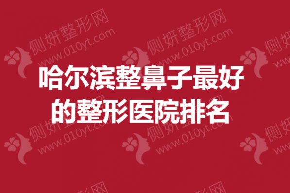 哈尔滨整鼻子最好的整形医院排名