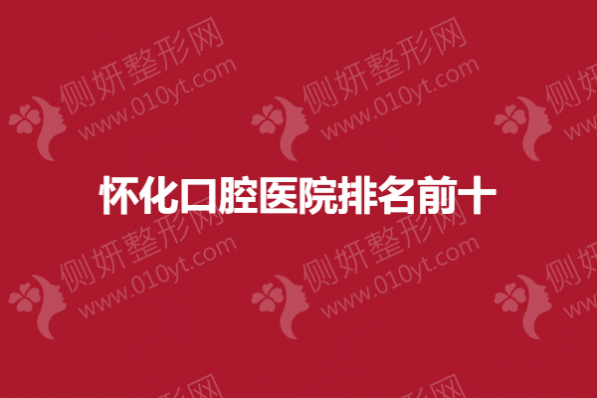 怀化口腔医院排名前十