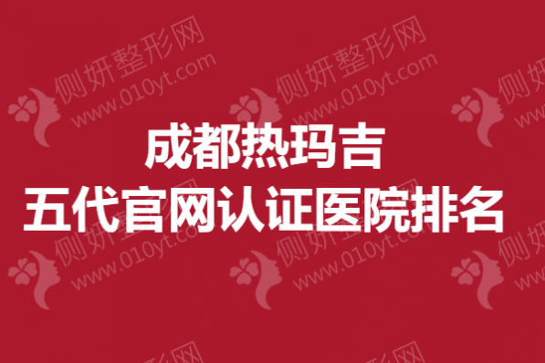 成都热玛吉五代官网认证医院排名