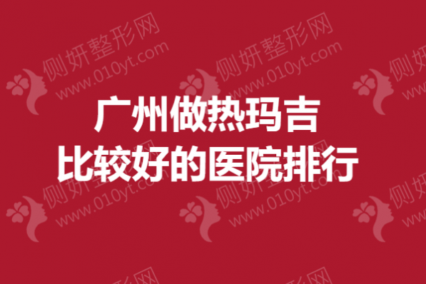 广州做热玛吉比较好的医院排行