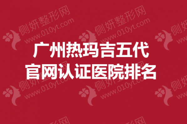广州热玛吉五代官网认证医院排名