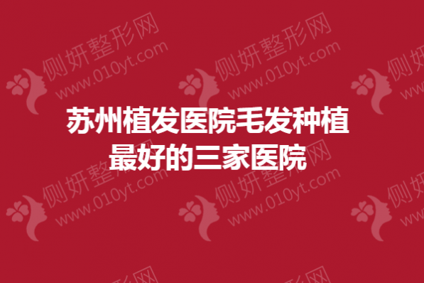 苏州植发医院毛发种植最好的三家医院是
