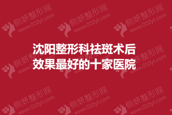 沈阳整形科祛斑术后效果最好的十家医院