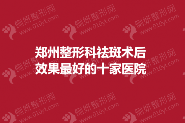 郑州整形科祛斑术后效果最好的十家医院