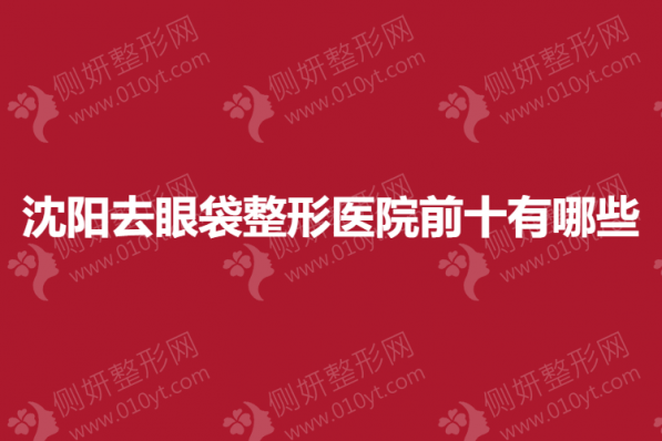 沈阳去眼袋整形医院前十有哪些