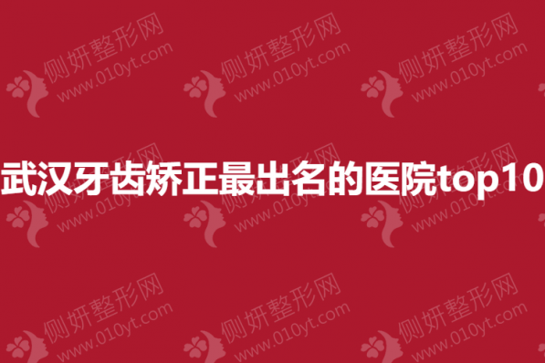 武汉牙齿矫正最出名的医院top10