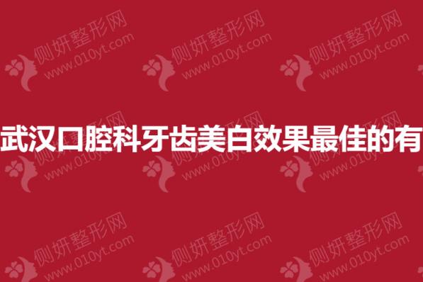 武汉口腔科牙齿美白效果最佳的有