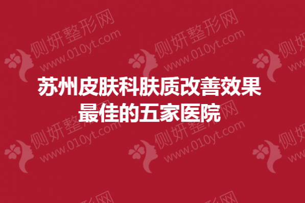 苏州皮肤科肤质改善效果最佳的五家医院