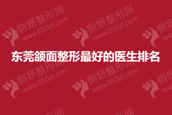 东莞颌面整形最好的医生排名