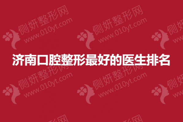 济南口腔整形最好的医生排名