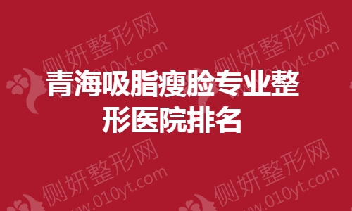 青海吸脂瘦脸专业整形医院排名