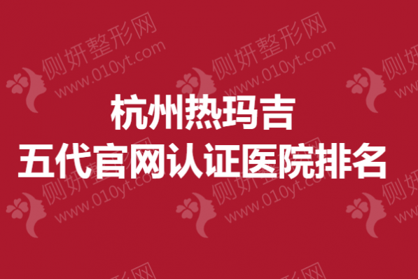 杭州热玛吉五代官网认证医院排名