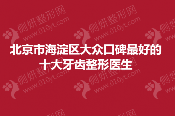 北京市海淀区大众口碑最好的十大牙齿整形医生
