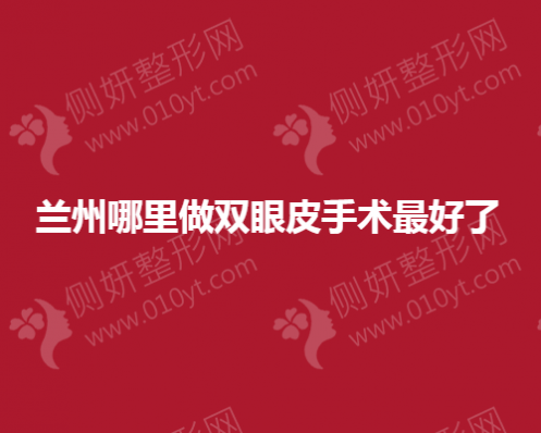 兰州哪里做双眼皮手术最好了？