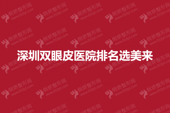 深圳双眼皮医院排名选美来