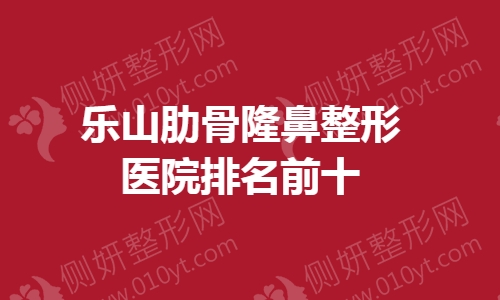 乐山肋骨隆鼻整形医院排名前十的